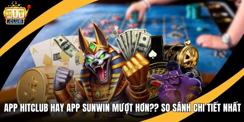 App Hitclub hay App Sunwin mượt hơn? So Sánh Chi Tiết Nhất App Hitclub hay App Sunwin mượt hơn? So Sánh Chi Tiết Nhất