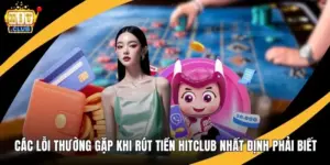 Các Lỗi Thường Gặp Khi Rút Tiền Hitclub Nhất Định Phải Biết