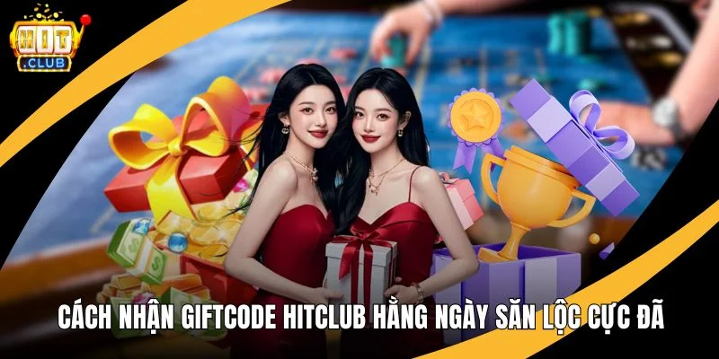 Cách Nhận Giftcode Hitclub Hằng Ngày Săn Lộc Cực Đã