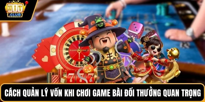 cach quan ly von khi choi game bai doi thuong quan trong cach quan ly von khi choi game bai doi thuong quan trong