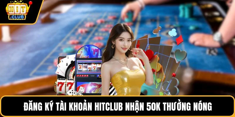 dang ky tai khoan hitclub nhan 50k thuong nong