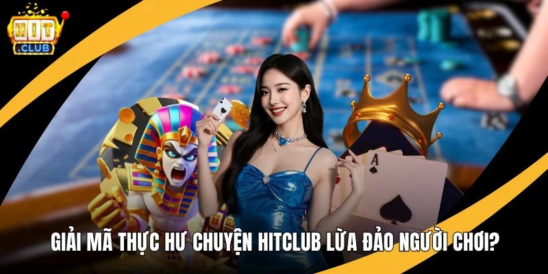 Giải Mã Thực Hư Chuyện Hitclub Lừa Đảo Người Chơi? Giải Mã Thực Hư Chuyện Hitclub Lừa Đảo Người Chơi?