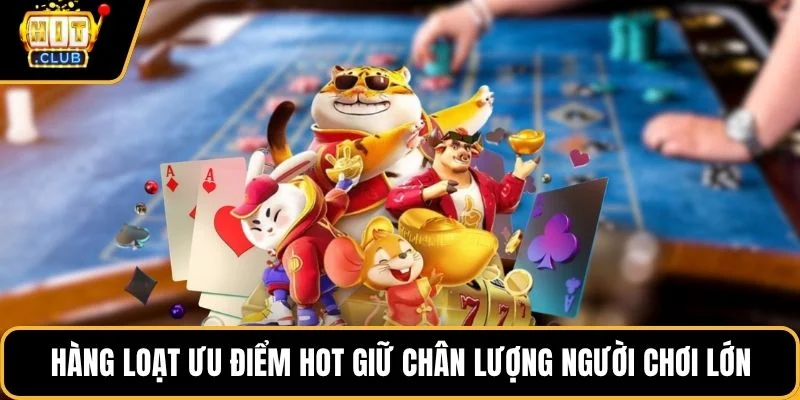 hang loat uu diem hot giu chan luong nguoi choi lon Hàng loạt ưu điểm hot giữ chân lượng người chơi lớn