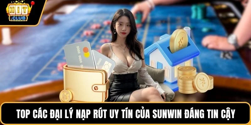 top cac dai ly nap rut uy tin cua sunwin dang tin cay